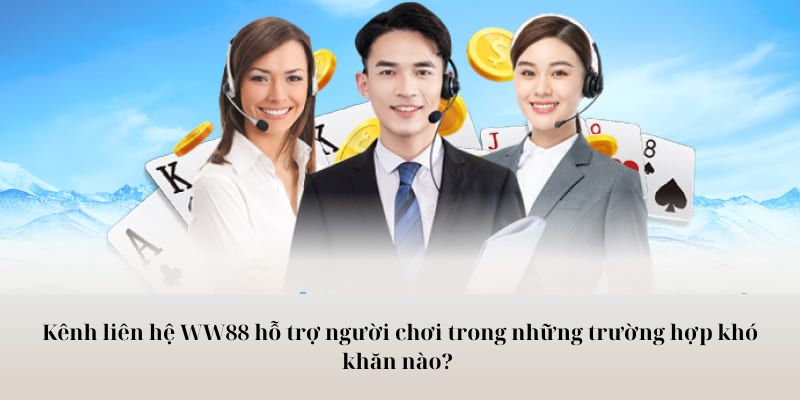 Kênh liên hệ WW88 hỗ trợ người chơi trong những trường hợp khó khăn nào? 