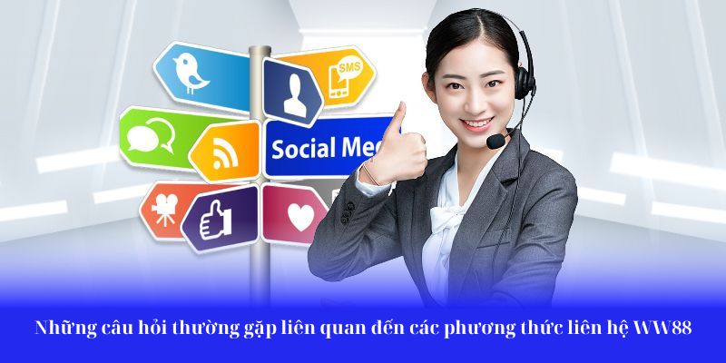 Những câu hỏi thường gặp liên quan đến các phương thức liên hệ WW88