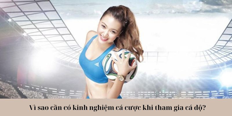 Vì sao cần có kinh nghiệm cá cược khi tham gia cá độ?